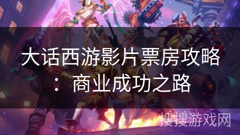 大话西游影片票房攻略：商业成功之路