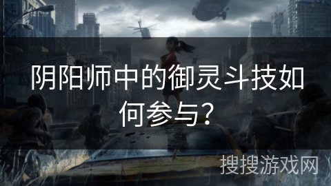 阴阳师中的御灵斗技如何参与？