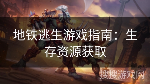 地铁逃生游戏指南：生存资源获取