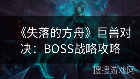 《失落的方舟》巨兽对决：BOSS战略攻略