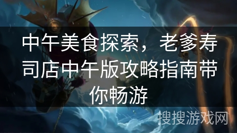 中午美食探索，老爹寿司店中午版攻略指南带你畅游