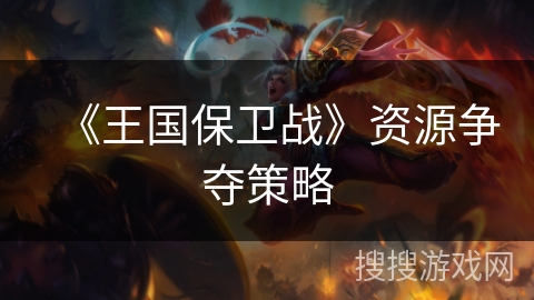 《王国保卫战》资源争夺策略