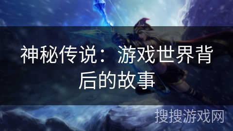 神秘传说：游戏世界背后的故事