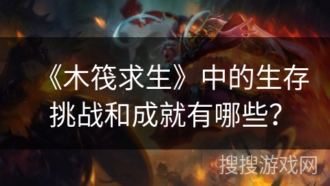 《木筏求生》中的生存挑战和成就有哪些？