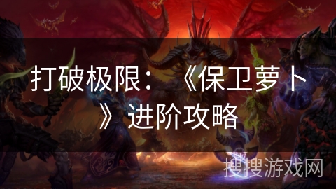 打破极限:《保卫萝卜》进阶攻略 打破极限:《保卫萝卜》进阶攻略