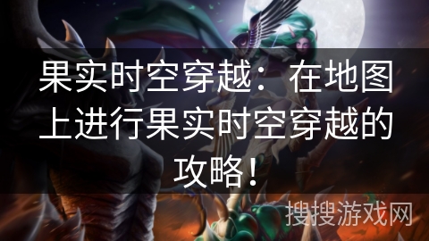 果实时空穿越：在地图上进行果实时空穿越的攻略！