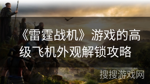 《雷霆战机》游戏的高级飞机外观解锁攻略