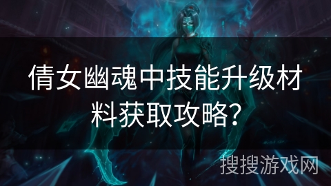 倩女幽魂中技能升级材料获取攻略？