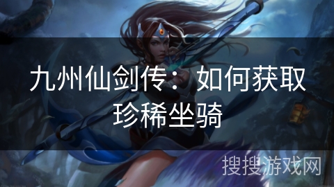 九州仙剑传：如何获取珍稀坐骑