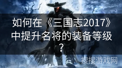 如何在《三国志2017》中提升名将的装备等级？