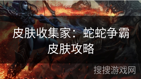 皮肤收集家：蛇蛇争霸皮肤攻略