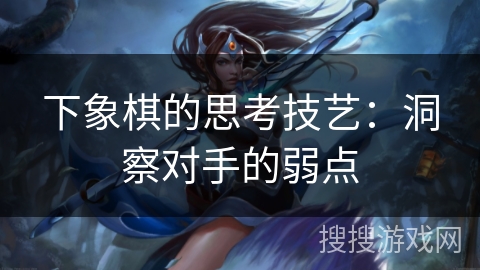 下象棋的思考技艺：洞察对手的弱点