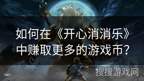 如何在《开心消消乐》中赚取更多的游戏币？