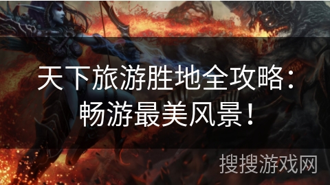 天下旅游胜地全攻略:畅游最美风景! 天下旅游胜地全攻略:畅游最美风景!