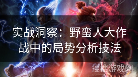 实战洞察：野蛮人大作战中的局势分析技法