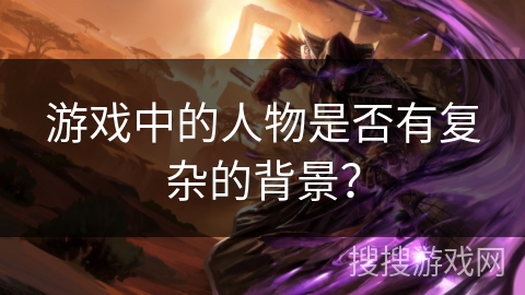 游戏中的人物是否有复杂的背景？