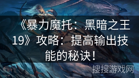 《暴力魔托：黑暗之王19》攻略：提高输出技能的秘诀！