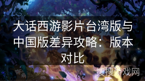 大话西游影片台湾版与中国版差异攻略：版本对比
