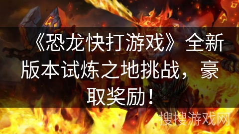 《恐龙快打游戏》全新版本试炼之地挑战，豪取奖励！
