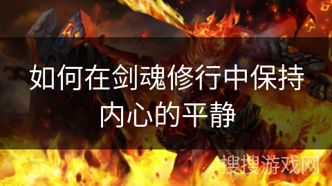 如何在剑魂修行中保持内心的平静