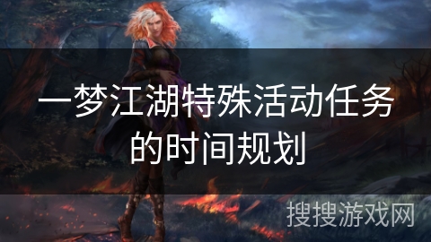 一梦江湖特殊活动任务的时间规划
