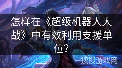 怎样在《超级机器人大战》中有效利用支援单位？