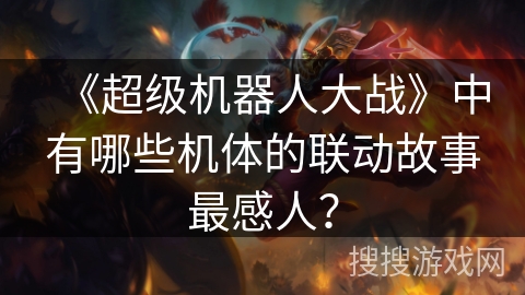 《超级机器人大战》中有哪些机体的联动故事最感人？