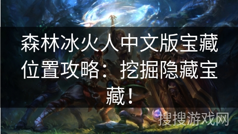 森林冰火人中文版宝藏位置攻略：挖掘隐藏宝藏！