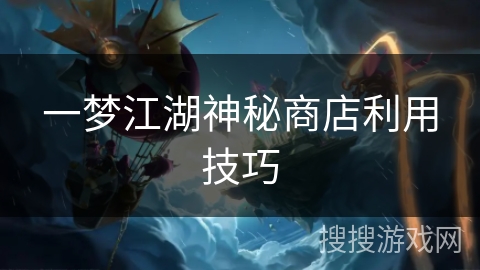 一梦江湖神秘商店利用技巧
