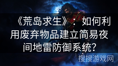 《荒岛求生》：如何利用废弃物品建立简易夜间地雷防御系统？