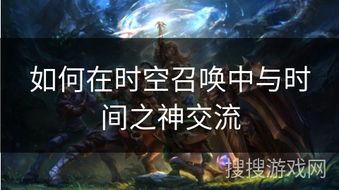 如何在时空召唤中与时间之神交流