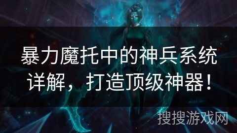 暴力魔托中的神兵系统详解，打造顶级神器！