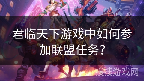 君临天下游戏中如何参加联盟任务？
