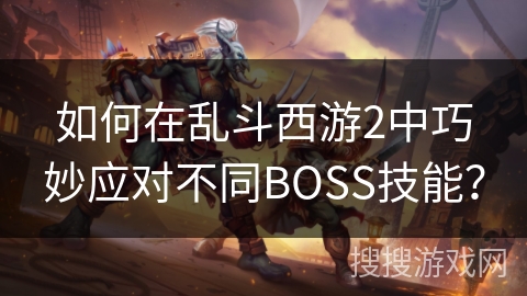 如何在乱斗西游2中巧妙应对不同BOSS技能？