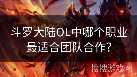 斗罗大陆OL中哪个职业最适合团队合作？
