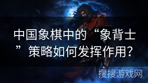 中国象棋中的“象背士”策略如何发挥作用？