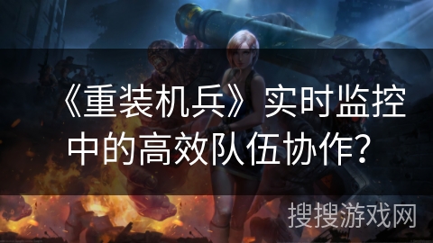 《重装机兵》实时监控中的高效队伍协作？