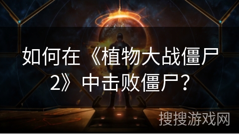 如何在《植物大战僵尸2》中击败僵尸？