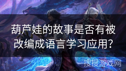 葫芦娃的故事是否有被改编成语言学习应用？