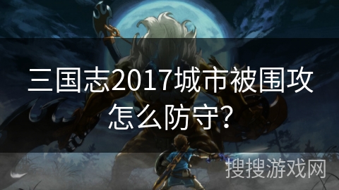 三国志2017城市被围攻怎么防守？