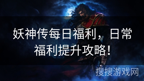 妖神传每日福利，日常福利提升攻略！