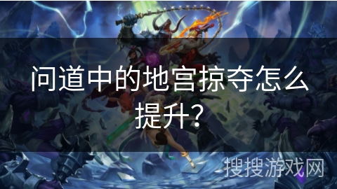问道中的地宫掠夺怎么提升？