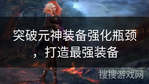 突破元神装备强化瓶颈，打造最强装备