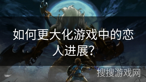 如何更大化游戏中的恋人进展？