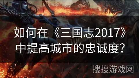 如何在《三国志2017》中提高城市的忠诚度？