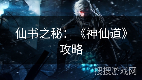 仙书之秘：《神仙道》攻略