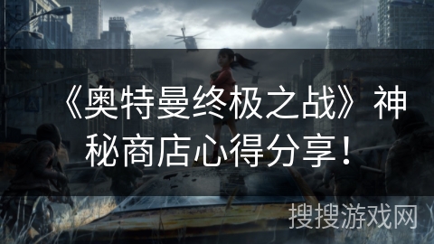 《奥特曼终极之战》神秘商店心得分享！
