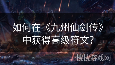 如何在《九州仙剑传》中获得高级符文？