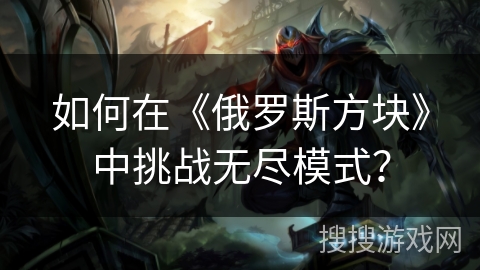 如何在《俄罗斯方块》中挑战无尽模式？