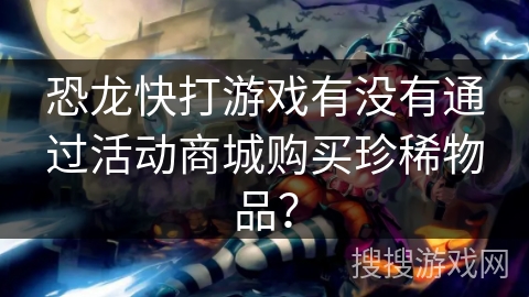 恐龙快打游戏有没有通过活动商城购买珍稀物品？